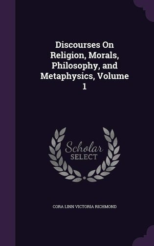 Discourses On Religion, Morals, Philosophy, and Metaphysics, Volume 1