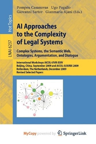 AI Approaches to the Complexity of Legal Systems International Workshops AICOL-I/IVR-XXIV, Beijing, China, September 19, 2009 and AICOL-II/JURIX 2009, Rotterdam, The Netherlands, December 16, 2009 Revised Selected Papers