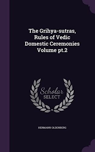 The Grihya-sutras, Rules of Vedic Domestic Ceremonies Volume Pt.2