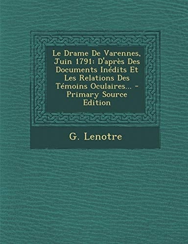 Le Drame de Varennes, Juin 1791 D'Après Des Documents Inédits Et Les Relations Des Témoins Oculaires... - Primary Source Edition