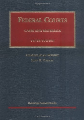 Wright and Oakley's Federal Courts Cases and Materials, 10th (University Casebook Series®)