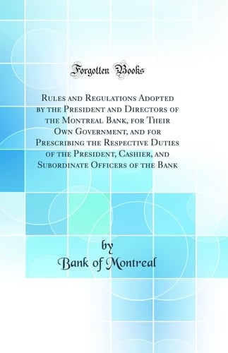 Rules and Regulations Adopted by the President and Directors of the Montreal Bank, for Their Own Government, and for Prescribing the Respective Duties of the President, Cashier, and Subordinate Officers of the Bank (Classic Reprint)