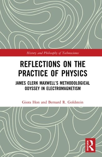 Reflections on the Practice of Physics James Clerk Maxwell's Methodological Odyssey in Electromagnetism