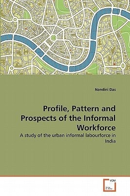 Profile, Pattern and Prospects of the Informal Workforce: A study of the urban informal labourforce in India