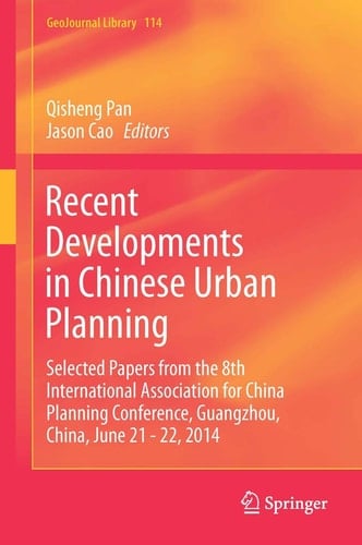 Recent Developments in Chinese Urban Planning Selected Papers from the 8th International Association for China Planning Conference, Guangzhou, China, June 21 - 22, 2014