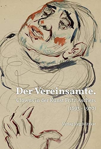 Der Vereinsamte Clowns in der Kunst Fritz Aschers (1893-1970)