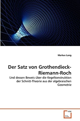 Der Satz von Grothendieck-Riemann-Roch: Und dessen Beweis über die Kegelkonstruktion der Schnitt-Theorie aus der algebraischen Geometrie (German Edition)