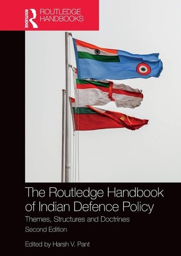 The Routledge Handbook of Indian Defence Policy Themes, Structures and Doctrines