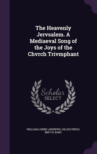 The Heavenly Jervsalem. a Mediaeval Song of the Joys of the Chvrch Trivmphant