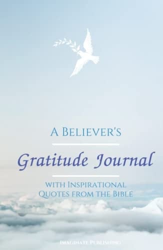 A BELIEVER’S GRATITUDE JOURNAL: WITH INSPIRATIONAL QUOTES FROM THE BIBLE: CULTIVATE AN "ATTITUDE OF GRATITUDE " WITH A BIBLICAL FOUNDATION! A Notebook ... Gift for any Christian (A Believer's Toolbox)