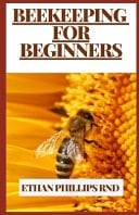 Beekeeping for Beginners Ways Of Raising Bees In Large Or Small Scale At The Barkyard Or On Farmlands