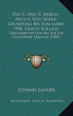 Das K. Und K. Kriegs-Archiv Von Seiner Grundung Bis Zum Jahre 1900, Zweite Auflage: Umgearbeitet Und Bis Auf Die Gegenwart Erganzt (1900) (German Edition)