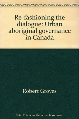 Urban Aboriginal Governance In Canada: Re-Fashioning The Dialogue
