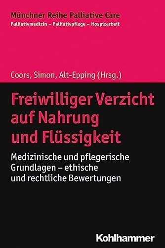 Freiwilliger Verzicht auf Nahrung und Flüssigkeit medizinische und pflegerische Grundlagen - ethische und rechtliche Bewertungen