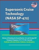 Supersonic Cruise Technology (NASA SP-472) - History of Breaking the Sound Barrier, U. S. and Foreign SST Transport Programs, B-70, TU-144, Concorde, Problems with Sonic Boom, Pollution, Aerodynamics