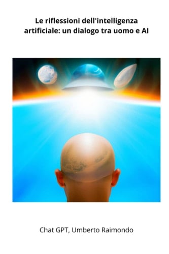 Chat GPT: Le riflessioni dell'intelligenza artificiale: un dialogo tra uomo e AI: Riflessioni di un AI sull’AI e il futuro dell'umanità, dallo ... (Scritti dall'IA) (Italian Edition)