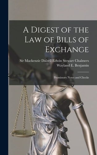 A Digest of the Law of Bills of Exchange Promissory Notes and Checks