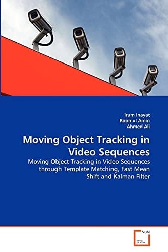 Moving Object Tracking in Video Sequences: Moving Object Tracking in Video Sequences through Template Matching, Fast Mean Shift and Kalman Filter