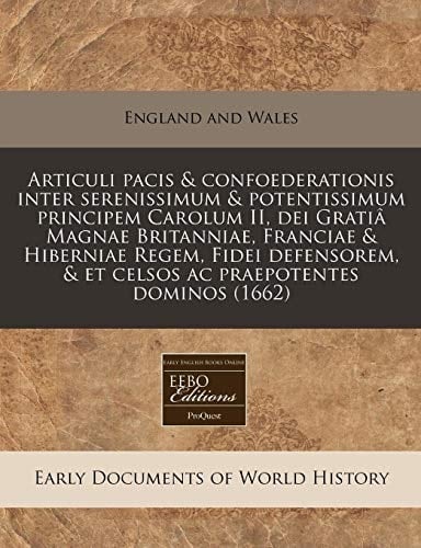 Articuli pacis & confoederationis inter serenissimum & potentissimum principem Carolum II, dei Gratiâ Magnae Britanniae, Franciae & Hiberniae Regem, ... praepotentes dominos (1662) (Latin Edition)
