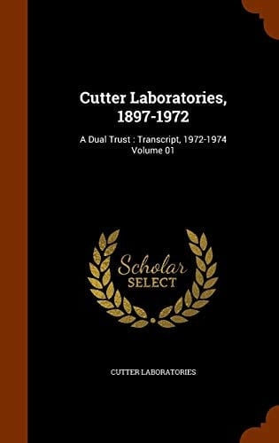 Cutter Laboratories, 1897-1972 A Dual Trust: Transcript, 1972-1974 Volume 01