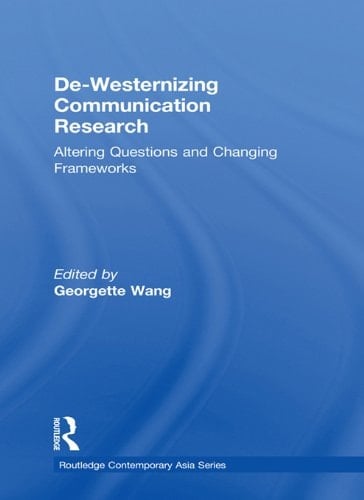 De-Westernizing Communication Research: Altering Questions and Changing Frameworks (Routledge Contemporary Asia Series Book 25)