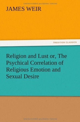 Religion and Lust Or, The Psychical Correlation of Religious Emotion and Sexual Desire