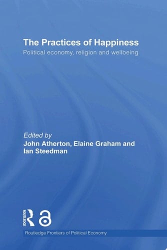 The Practices of Happiness Political Economy, Religion and Wellbeing