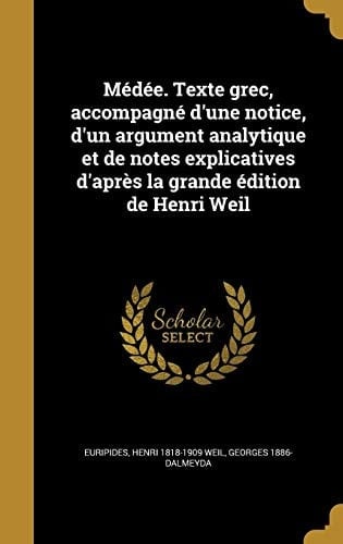 Medee. Texte Grec, Accompagne D'Une Notice, D'Un Argument Analytique Et de Notes Explicatives D'Apres La Grande Edition de Henri Weil