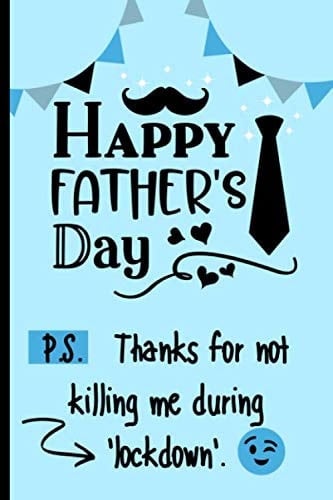 Happy Father's Day P. S. Thanks for Not Killing Me During 'Lockdown'. Card Alternative / Novelty Fun Father's Day Gift from Son Or Daughter, Notebook Lined Journal