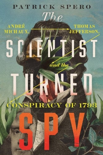 The Scientist Turned Spy André Michaux, Thomas Jefferson, and the Conspiracy of 1793
