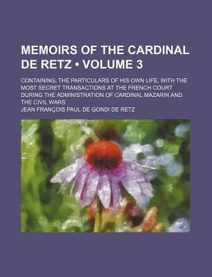 Memoirs of the Cardinal de Retz (Volume 3); Containing, the Particulars of His Own Life, with the Most Secret Transactions at the French Court During