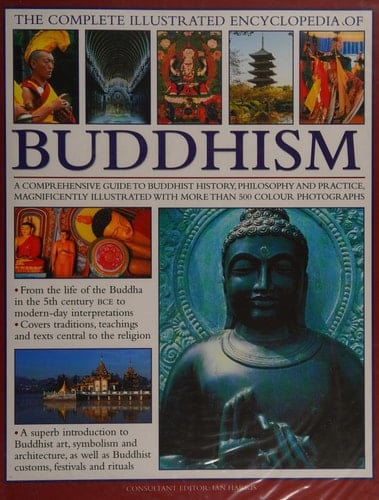 The Complete Illustrated Encyclopedia of Buddhism A Comprehensive Guide to Buddhist History, Philosophy and Practice, Magnificently Illustrated with More Than 500 Colour Photographs