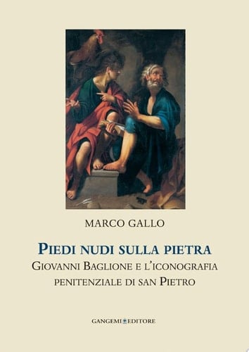 Piedi nudi sulla pietra Giovanni Baglione e l'iconografia penitenziale di san Pietro. Collana Helicona di Monografie di Storia dell'Arte a cura di Marco Gallo