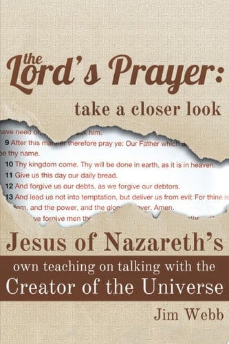 The Lord's Prayer: Take a Closer Look Jesus of Nazareth's Own Teaching on Talking with the Creator of the Universe