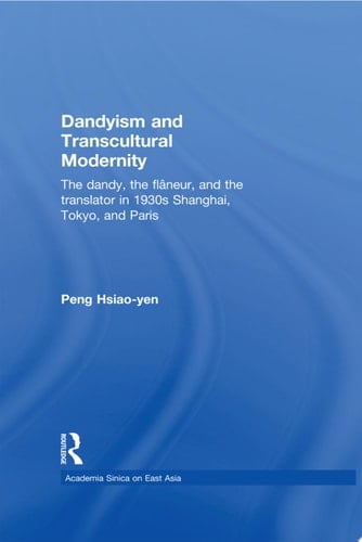 Dandyism and Transcultural Modernity The Dandy, the Flaneur, and the Translator in 1930s Shanghai, Tokyo, and Paris