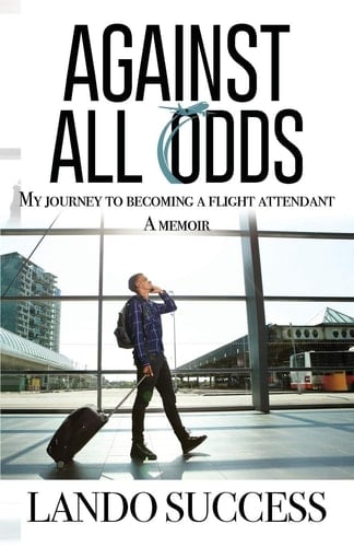 Against All Odds My Journey to Becoming a Flight Attendant: A Memoir