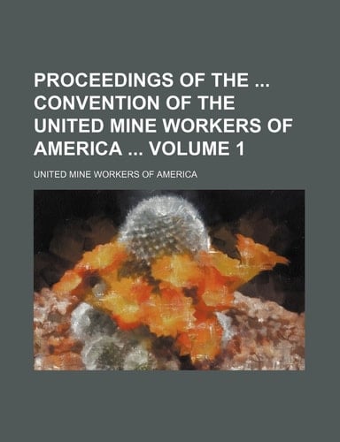 Proceedings of the convention of the United mine workers of America Volume 1
