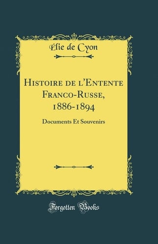 Histoire de l'Entente Franco-Russe, 1886-1894 Documents Et Souvenirs (Classic Reprint)