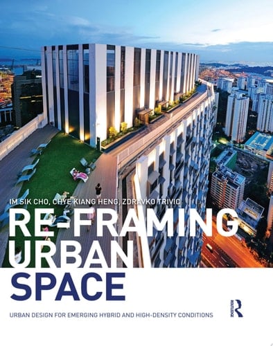 Re-Framing Urban Space Urban Design for Emerging Hybrid and High-Density Conditions