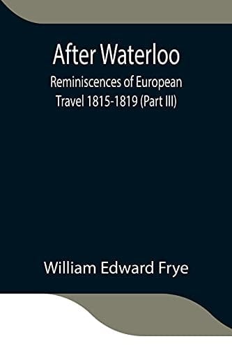 After Waterloo Reminiscences of European Travel 1815-1819 (Part III)