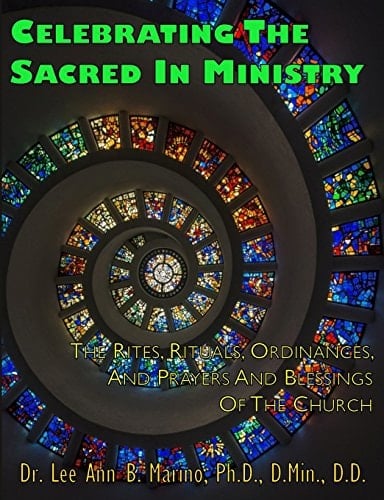 Celebrating the Sacred in Ministry The Rites, Rituals, Ordinances, and Prayers and Blessings of the Church