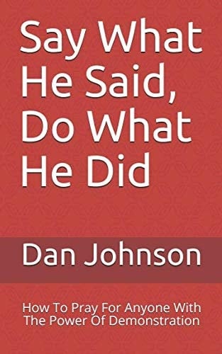 Say What He Said, Do What He Did How to Pray for Anyone with the Power of Demonstration