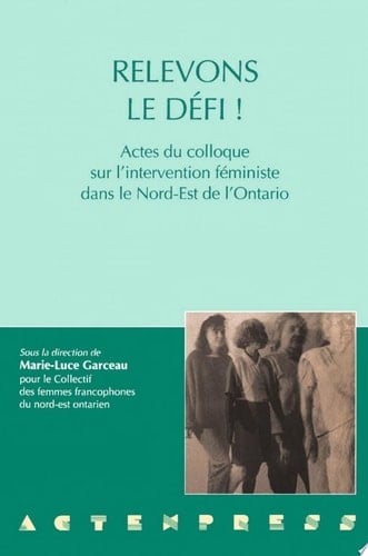 Relevons le défi! actes du Colloque sur l'intervention féministe dans le nord-est de l'Ontario, tenu les 6, 7 et 8 février 1992 à Sudbury, Ontario