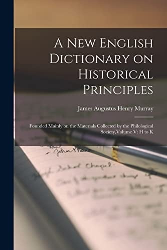 A New English Dictionary on Historical Principles Founded Mainly on the Materials Collected by the Philological Society, Volume V: H to K