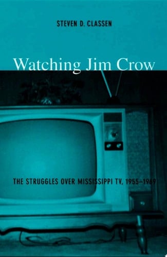 Watching Jim Crow The Struggles over Mississippi TV, 1955–1969