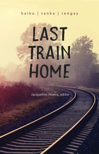 Last Train Home An Anthology of Contemporary Haiku, Tanka, and Rengay