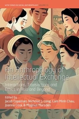 An Anthropology of Intellectual Exchange Interactions, Transactions and Ethics in Asia and Beyond