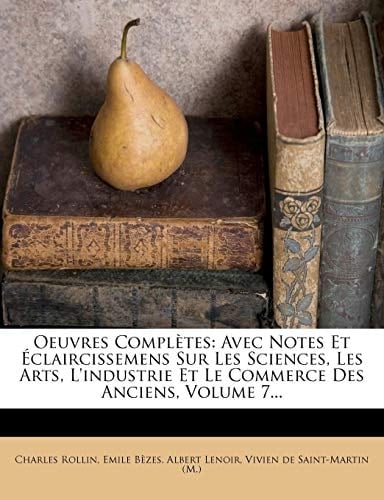 Oeuvres Completes: Avec Notes Et Claircissemens Sur Les Sciences, Les Arts, L'Industrie Et Le Commerce Des Anciens, Volume 7... (French Edition)