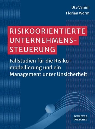 Risikoorientierte Unternehmenssteuerung Fallstudien für die Risikomodellierung und ein Management unter Unsicherheit