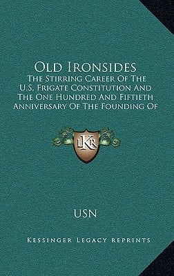 Old Ironsides: The Stirring Career of the U.S. Frigate Constitution and the One Hundred and Fiftieth Anniversary of the Founding of T